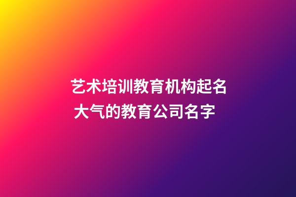 艺术培训教育机构起名 大气的教育公司名字